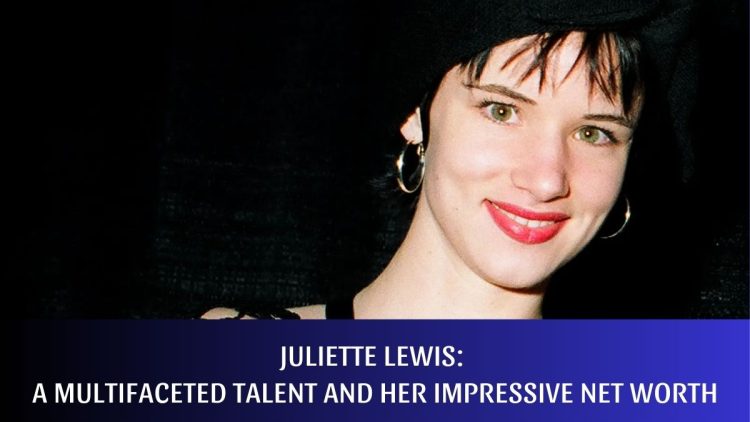 Juliette Lewis: A Multifaceted Talent and Her Impressive Net Worth